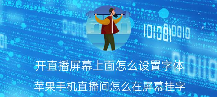 开直播屏幕上面怎么设置字体 苹果手机直播间怎么在屏幕挂字？